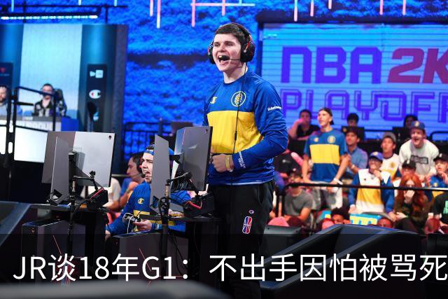 JR谈18年G1：不出手因怕被骂死 老詹拿钱多该他投 他到现在还生气